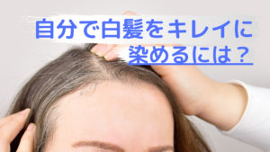 白髪が気になる!自分でキレイに染めるには?